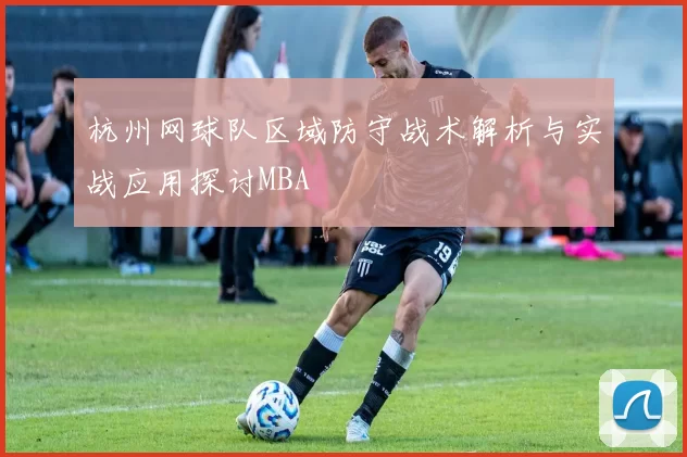 杭州网球队区域防守战术解析与实战应用探讨MBA