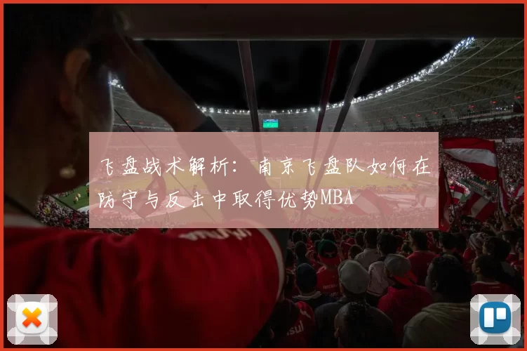 飞盘战术解析：南京飞盘队如何在防守与反击中取得优势MBA
