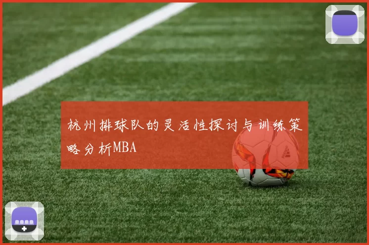 杭州排球队的灵活性探讨与训练策略分析MBA