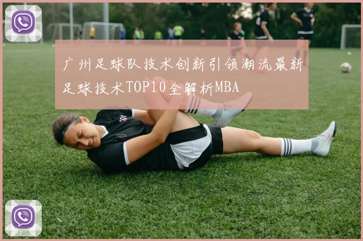 广州足球队技术创新引领潮流最新足球技术TOP10全解析MBA