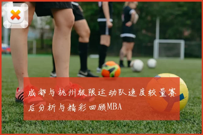 成都与杭州极限运动队速度较量赛后分析与精彩回顾MBA