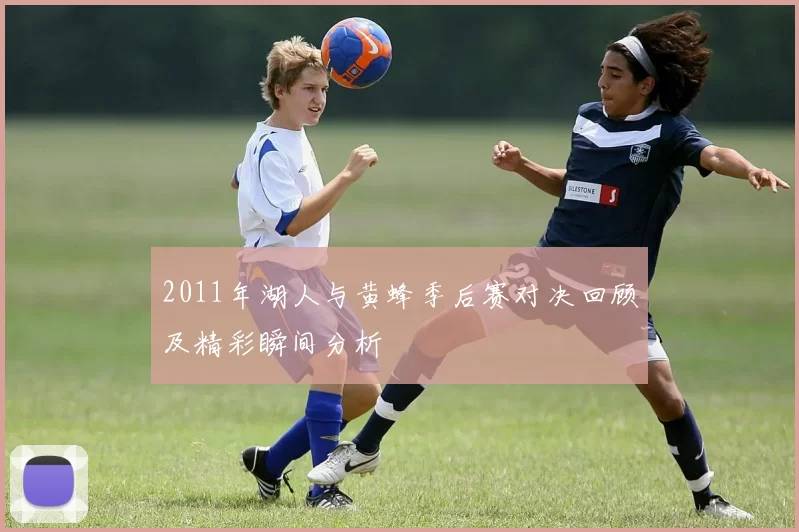 2011年湖人与黄蜂季后赛对决回顾及精彩瞬间分析