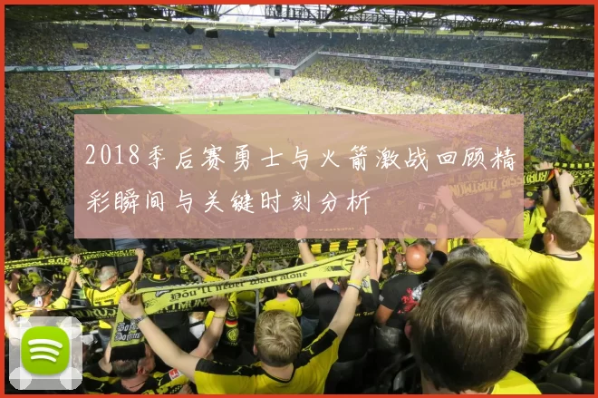 2018季后赛勇士与火箭激战回顾精彩瞬间与关键时刻分析