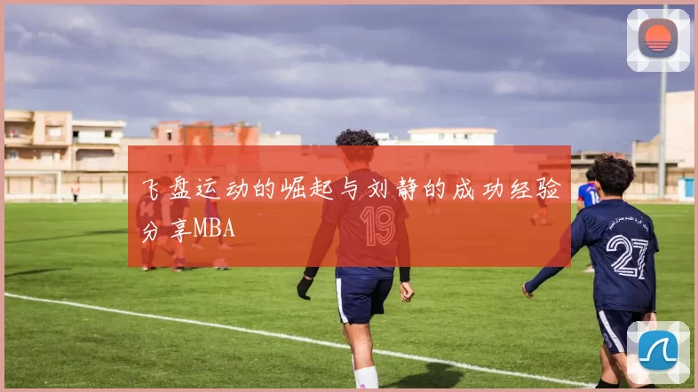 飞盘运动的崛起与刘静的成功经验分享MBA
