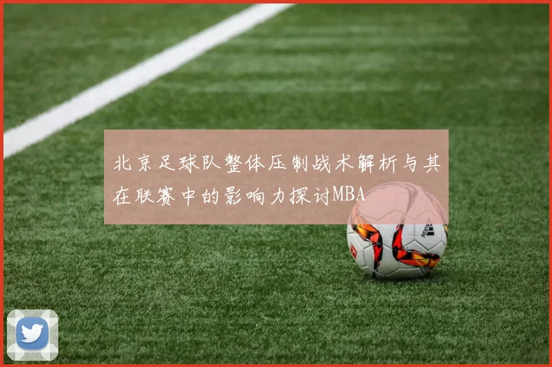 北京足球队整体压制战术解析与其在联赛中的影响力探讨MBA